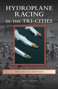 Title: Hydroplane Racing in the Tri-Cities, Author: David D Williams
