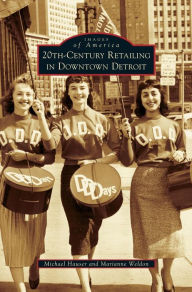 Title: 20th-Century Retailing in Downtown Detroit, Author: Michael Hauser PhD