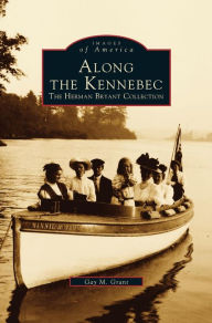 Title: Along the Kennebec: The Herman Bryant Collection, Author: Gay M Grant