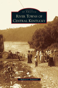 Title: River Towns of Central Kentucky, Author: Melissa C Jurgensen