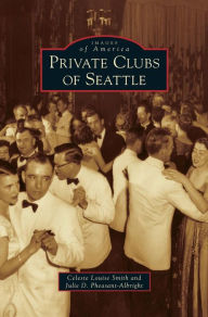 Title: Private Clubs of Seattle, Author: Celeste Louise Smith
