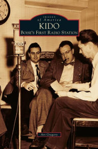 Title: KIDO: Boise's First Radio Station, Author: Art Gregory