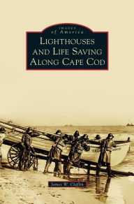 Title: Lighthouses and Life Saving Along Cape Cod, Author: James W Claflin