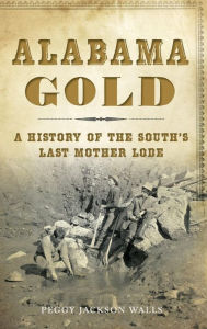 Title: Alabama Gold: A History of the South's Last Mother Lode, Author: Peggy Jackson Walls