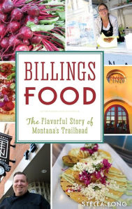 Title: Billings Food: The Flavorful Story of Montana's Trailhead, Author: Stella Fong