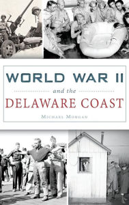 Title: World War II and the Delaware Coast, Author: Michael Morgan