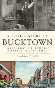 Title: A Brief History of Bucktown: Davenport's Infamous District Transformed, Author: Jonathan Turner