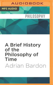 Title: A Brief History of the Philosophy of Time, Author: Adrian Bardon