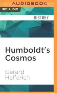 Title: Humboldt's Cosmos: Alexander von Humboldt and the Latin American Journey That Changed the Way We See the World, Author: Gerard Helferich