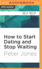 How to Start Dating and Stop Waiting: Your Heartbreak-Free Guide to Finding Love, Lust or Romance NOW!
