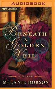 Title: Beneath a Golden Veil: A Novel, Author: Melanie Dobson