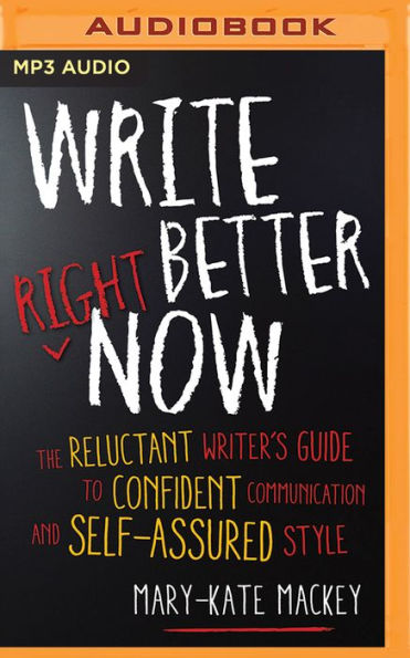 Write Better Right Now: The Reluctant Writer's Guide to Confident Communication and Self-Assured Style