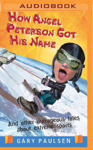 Title: How Angel Peterson Got His Name: And Other Outrageous Tales about Extreme Sports, Author: Gary Paulsen
