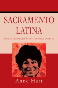 Title: Sacramento Latina: When the One Universal We Have in Common Divides Us, Author: Anne Hart