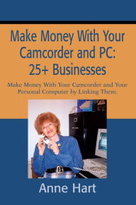 Title: Make Money with Your Camcorder and PC: 25+ Businesses: Make Money with Your Camcorder and Your Personal Computer by Linking Them., Author: Anne Hart