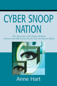 Title: Cyber Snoop Nation: The Adventures of Littanie Webster, Sixteen-Year-Old Genius Private Eye On Internet Radio, Author: Anne Hart