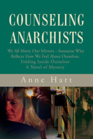 Title: Counseling Anarchists: We All Marry Our Mirrorssomeone Who Reflects How We Feel About Ourselves. Folding Inside Ourselves A Novel of Mystery, Author: Anne Hart