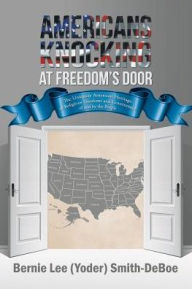 Title: Americans Knocking at Freedom's Door: The Uniquely American Heritage of Religious Freedoms and Government of and by the People, Author: Bernie Lee (Yoder) Smith-DeBoe