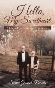 Title: Hello, My Sweetheart: A Life and Career on Three Continents, Author: Sigrid Gassner- Roberts