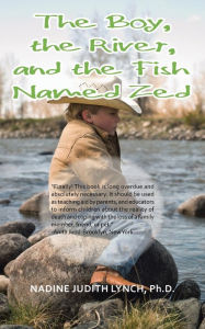 Title: The Boy, the River, and the Fish Named Zed, Author: Nadine Judith Lynch PH D