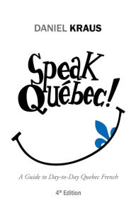 Title: Speak Québec!: A Guide to Day-To-Day Quebec French, Author: Daniel Kraus
