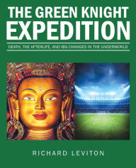 Title: The Green Knight Expedition: Death, the Afterlife, and Big Changes in the Underworld, Author: Richard Leviton