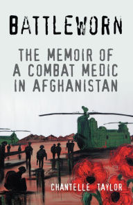 Title: Battleworn: The Memoir of a Combat Medic in Afghanistan, Author: Chantelle Taylor