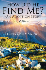 Title: How Did He Find Me? - an Adoption Story: A Memoir, Author: Leona Casey Signor