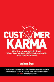 Title: Customer Karma: Why Stop at a One-Night Stand, When You Can Have a Lifetime Relationship with Your Customers?, Author: Arjun Sen