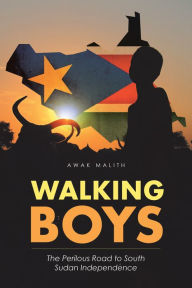 Title: Walking Boys: The Perilous Road to South Sudan Independence, Author: Awak Malith