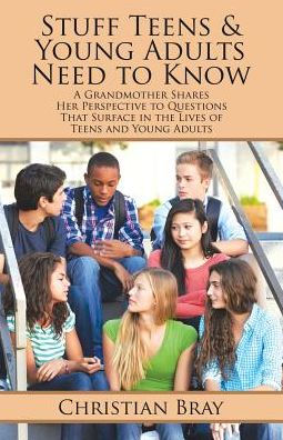 Stuff Teens & Young Adults Need to Know: A Grandmother Shares Her Perspective to Questions That Surface in the Lives of Teens and Young Adults