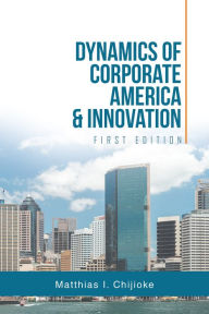 Title: Dynamics of Corporate America & Innovation: First Edition, Author: Matthias I. Chijioke