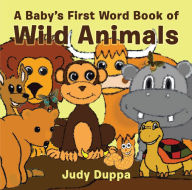 Title: A Baby's First Word Book of Wild Animals, Author: Judy Duppa