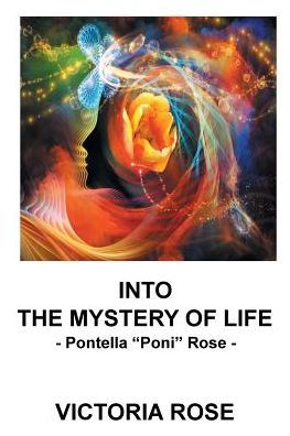 Into the Mystery of Life: - Pontella "Poni" Rose