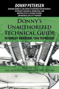 Title: Donny's Unauthorized Technical Guide to Harley-Davidson, 1936 to Present: Volume VI: The Ironhead Sportster: 1957 to 1985, Author: Donny Petersen