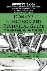 Title: Donny'S Unauthorized Technical Guide to Harley-Davidson, 1936 to Present: Volume Vi: the Ironhead Sportster: 1957 to 1985, Author: Donny Petersen