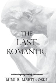 Title: The Last Romantic: A Love Story Inspired by True Events, Author: Mimi B Martinoski