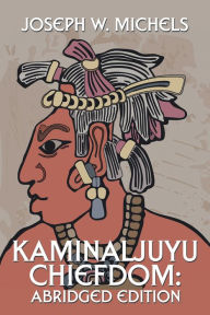 Title: Kaminaljuyu Chiefdom:: Abridged Edition, Author: Joseph W. Michels