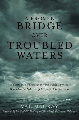 A Proven Bridge Over Troubled Waters: Compilation of Encouraging Words to Help Carry You When Feel Like Life Is Trying Take Under