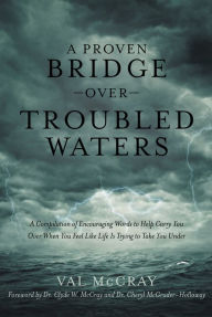 Title: A Proven Bridge over Troubled Waters: A Compilation of Encouraging Words to Help Carry You over When You Feel Like Life Is Trying to Take You Under, Author: Val McCray