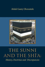 Title: The Sunni and The Shi'A: History, Doctrines and Discrepancies, Author: Abdul Ganiy Oloruntele