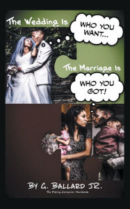 Title: The Wedding Is Who You Want... the Marriage Is Who You Got!: The Dating Companion Handbook, Author: Gary Ballard Jr.