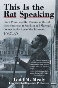 Title: This Is the Rat Speaking: Black Power and the Promise of Racial Consciousness at Franklin and Marshall College in the Age of the Takeover, 1967-69, Author: Todd M. Mealy