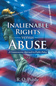 Title: Inalienable Rights Versus Abuse: A Commonsense Approach to Public Policy, Author: R. Q. Public