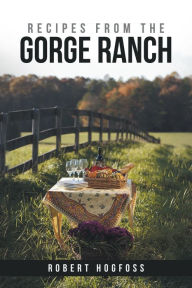 Title: Recipes from the Gorge Ranch, Author: Robert Hogfoss