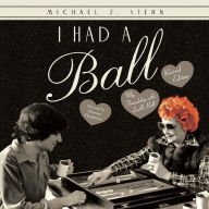 Title: I Had a Ball: My Friendship with Lucille Ball, Author: Michael Z. Stern