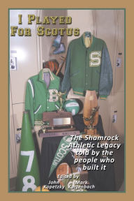 Title: I Played for Scotus Volume 1: The Shamrock Athletic Legacy as Told by the People Who Built It, Author: Mark Kurtenbach