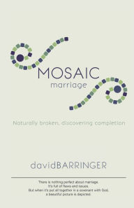 Title: Mosaic Marriage: Naturally Broken, Discovering Completion, Author: David Barringer