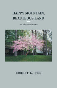 Title: Happy Mountain, Beauteous Land: A Collection of Poems, Author: Robert K. Wen