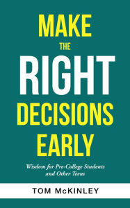 Title: Make the Right Decisions Early: Wisdom for Pre-College Students and Other Teens, Author: Tom McKinley